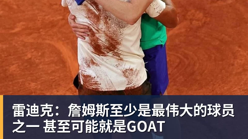 雷迪克：詹姆斯至少是最伟大的球员之一 甚至可能就是GOAT