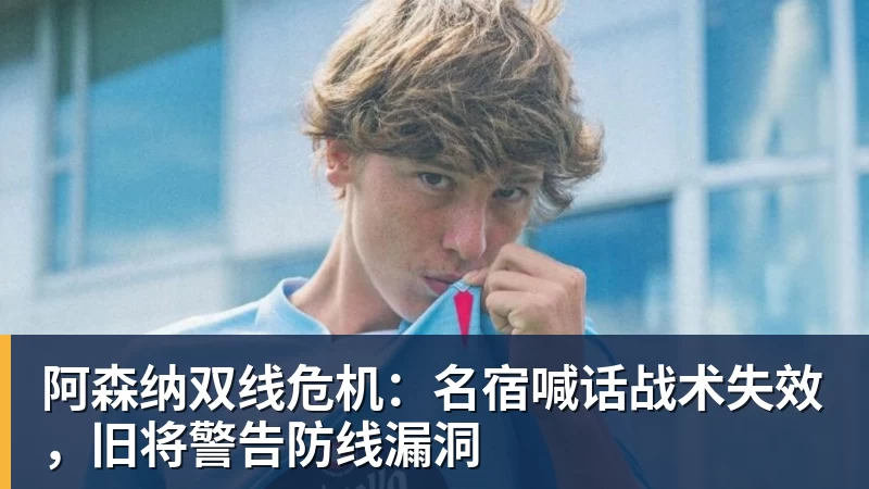 阿森纳双线危机：名宿喊话战术失效，旧将警告防线漏洞