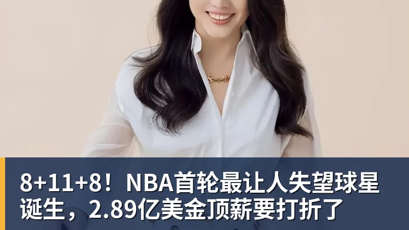 8+11+8！NBA首轮最让人失望球星诞生，2.89亿美金顶薪要打折了