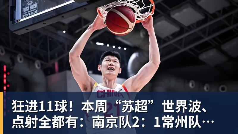 金年会体育狂进11球！本周“苏超”世界波、点射全都有：南京队2：1常州队，泰州队3:1扬州队，苏州队0:1淮安队，镇江队1:2盐城队