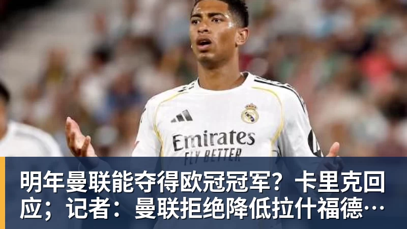 明年曼联能夺得欧冠冠军？卡里克回应；记者：曼联拒绝降低拉什福德的买断费用，巴萨仍在权衡最佳选择