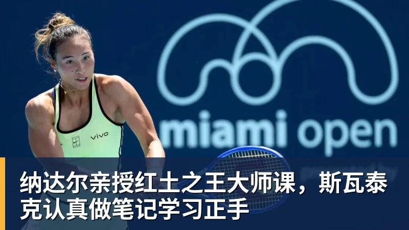 纳达尔亲授红土之王大师课，斯瓦泰克认真做笔记学习正手