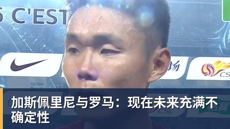加斯佩里尼与罗马：现在未来充满不确定性